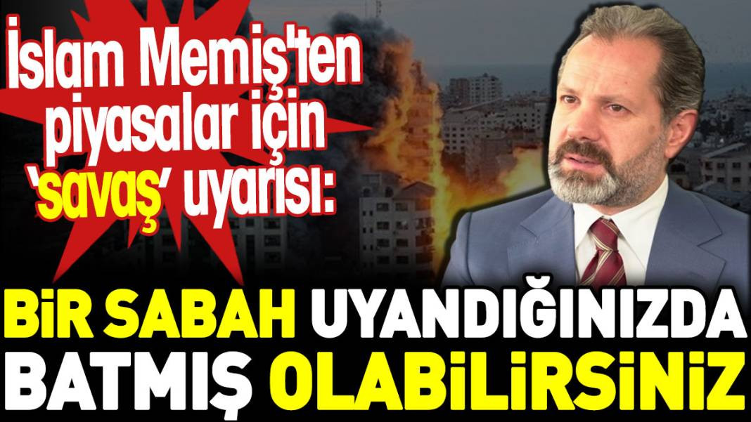 İslam Memiş'ten piyasalar için savaş uyarısı: Bir sabah uyandığınızda batmış olabilirsiniz - Resim: 1