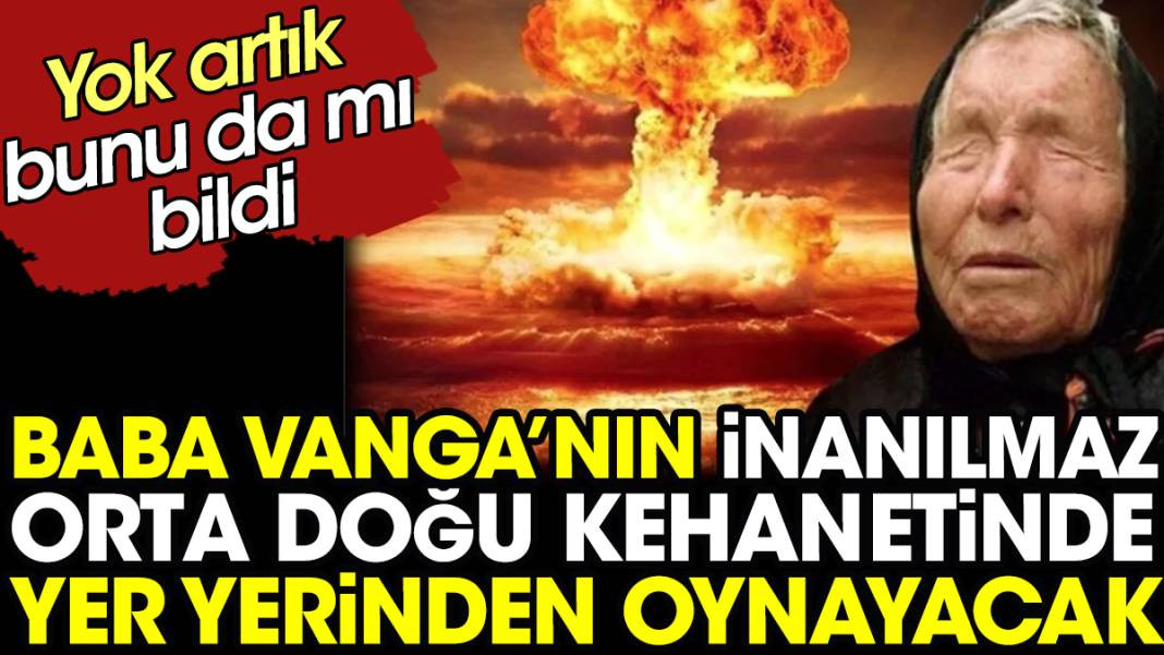 Baba Vanga’nın inanılmaz Orta Doğu kehanetinde yer yerinden oynayacak. Yok artık bunu da mı bildi - Resim: 1