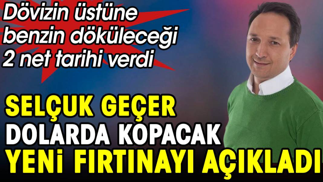 Selçuk Geçer dolarda kopacak yeni fırtınayı açıkladı. Dövizin üstüne benzin döküleceği 2 net tarihi verdi - Resim: 1