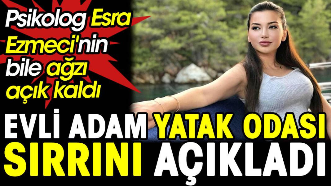 Evli adam yatak odası sırrını açıkladı. Psikolog Esra Ezmeci'nin ağzı açık kaldı - Resim: 1