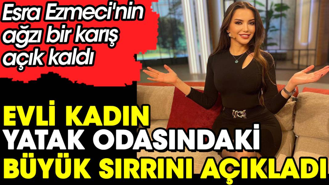 Evli kadın yatak odasındaki büyük sırrını açıkladı. Esra Ezmeci'nin ağzı bir karış açık kaldı - Resim: 1