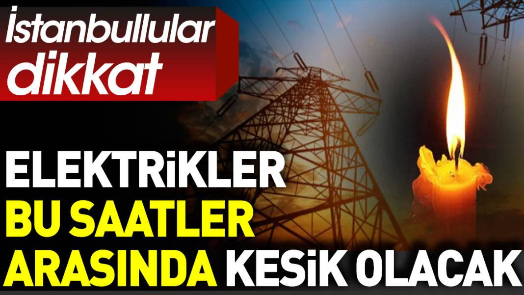 İstanbullular dikkat. Elektrikler bu saatler arasında kesik olacak - Resim: 1