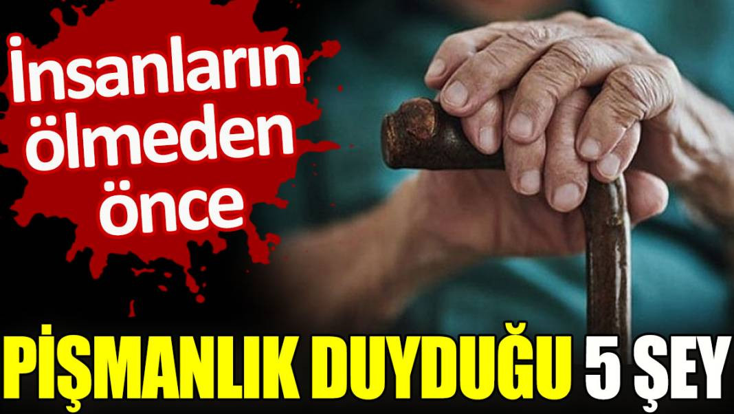 İnsanların ölmeden önce pişmanlık duyduğu 5 şey - Resim: 1