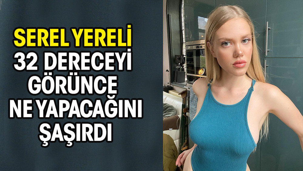 Serel Yereli 32 dereceyi görünce ne yapacağını şaşırdı! - Resim: 1