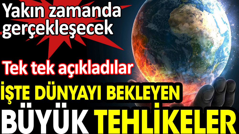 Dünyayı bekleyen büyük tehlikeler tek tek açıklandı - Resim: 1