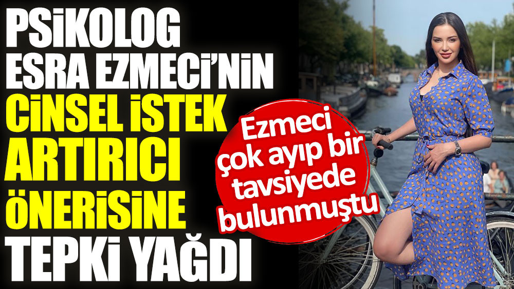 Psikolog Esra Ezmeci’nin cinsel istek artırıcı önerisine tepki yağdı. Ezmeci çok ayıp bir tavsiyede bulunmuştu - Resim: 1