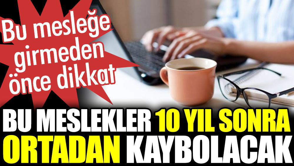 Bu meslekler 10 yıl sonra ortadan kaybolacak. Bu mesleğe girmeden önce dikkat - Resim: 1