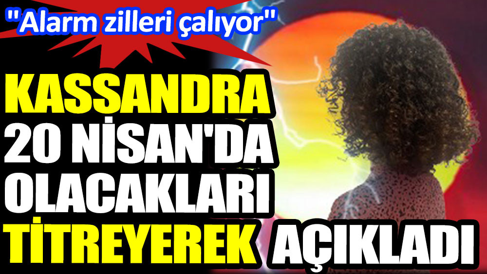 Kassandra 20 Nisan'da olacakları açıkladı. Alarm zilleri çalıyor - Resim: 14